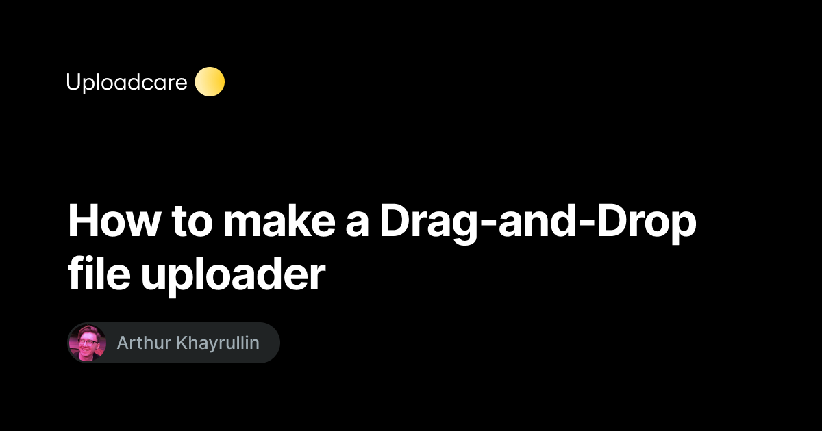 How To Make A Drag And Drop File Uploader Uploadcare Blog