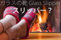 ガラスの靴 Glass slipper のスリッパーとは、室内履きの柔らかいスリッパー？
