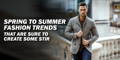 Spring to Summer Fashion Trends that are Sure to Create Some Stir