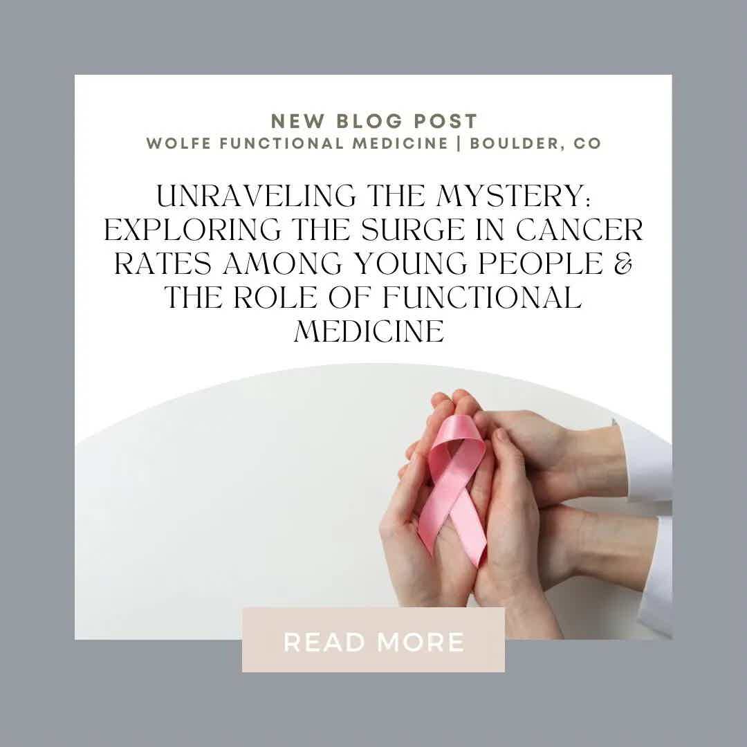 UNRAVELING THE MYSTERY: EXPLORING THE SURGE IN CANCER RATES AMONG YOUNG PEOPLE &amp; THE ROLE OF FUNCTIONAL MEDICINE IN MITIGATION IN BOULDER CO | Wolfe Functional Medicine