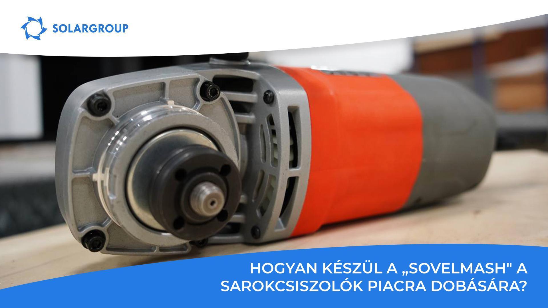 Hogyan készül a „Sovelmash" a sarokcsiszolók piacra dobására?