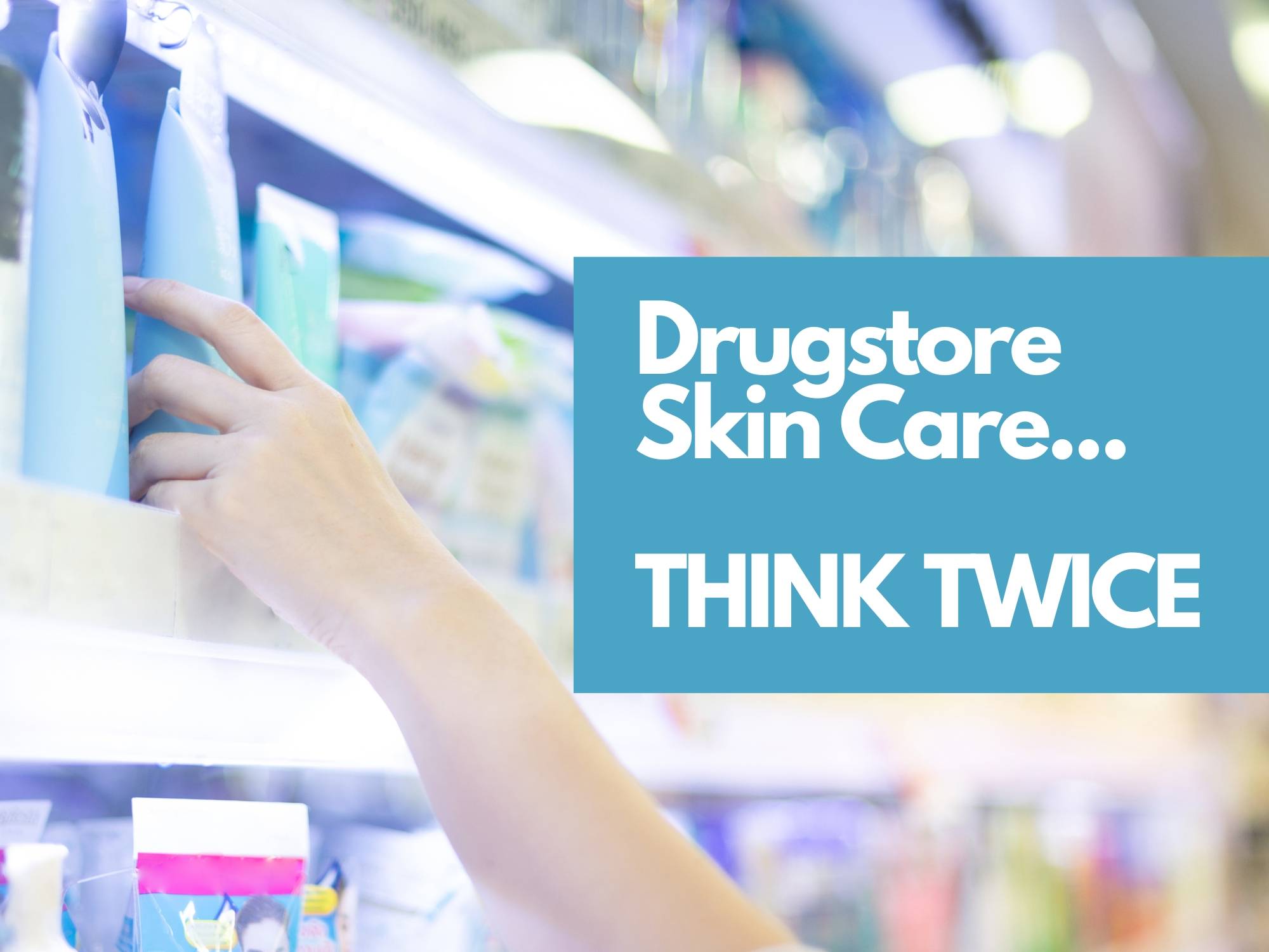 beware of drugstore skin care