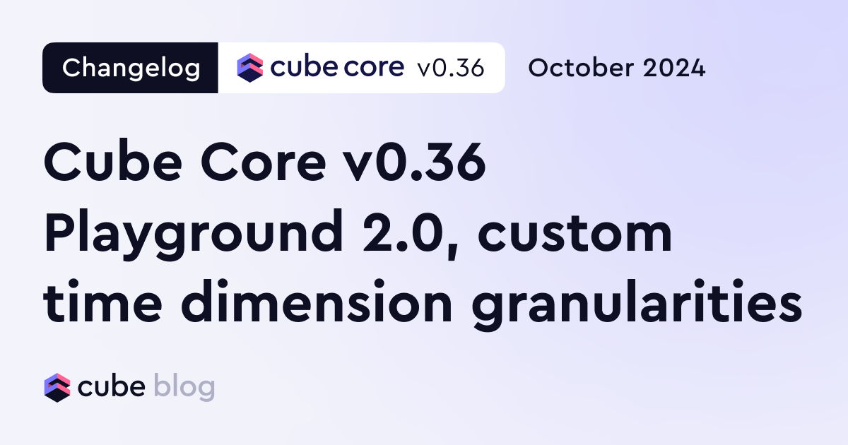 Cube Core v0.36 — Playground 2.0, custom granularities, query pushdown ...