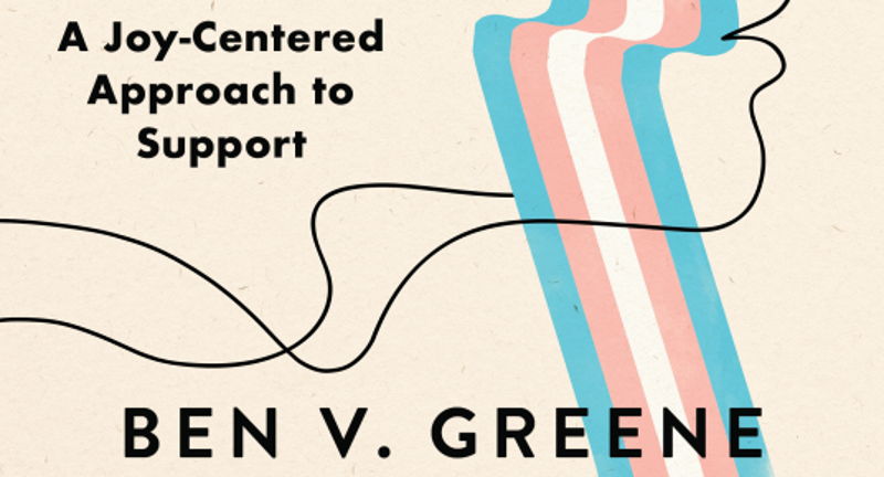 Ben V. Greene: 'My Child is Trans, Now What?'