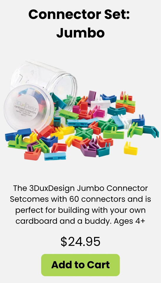 The 3DuxDesign Jumbo Connector Set comes with 60 colorful cardboard connectors and is perfect for open-ended STEM building with your own cardboard and a buddy. A great hands-on education resource for creativity engineering design and early maker activities. Ages 4+