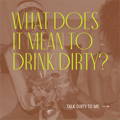 What does it mean to Drink Dirty?