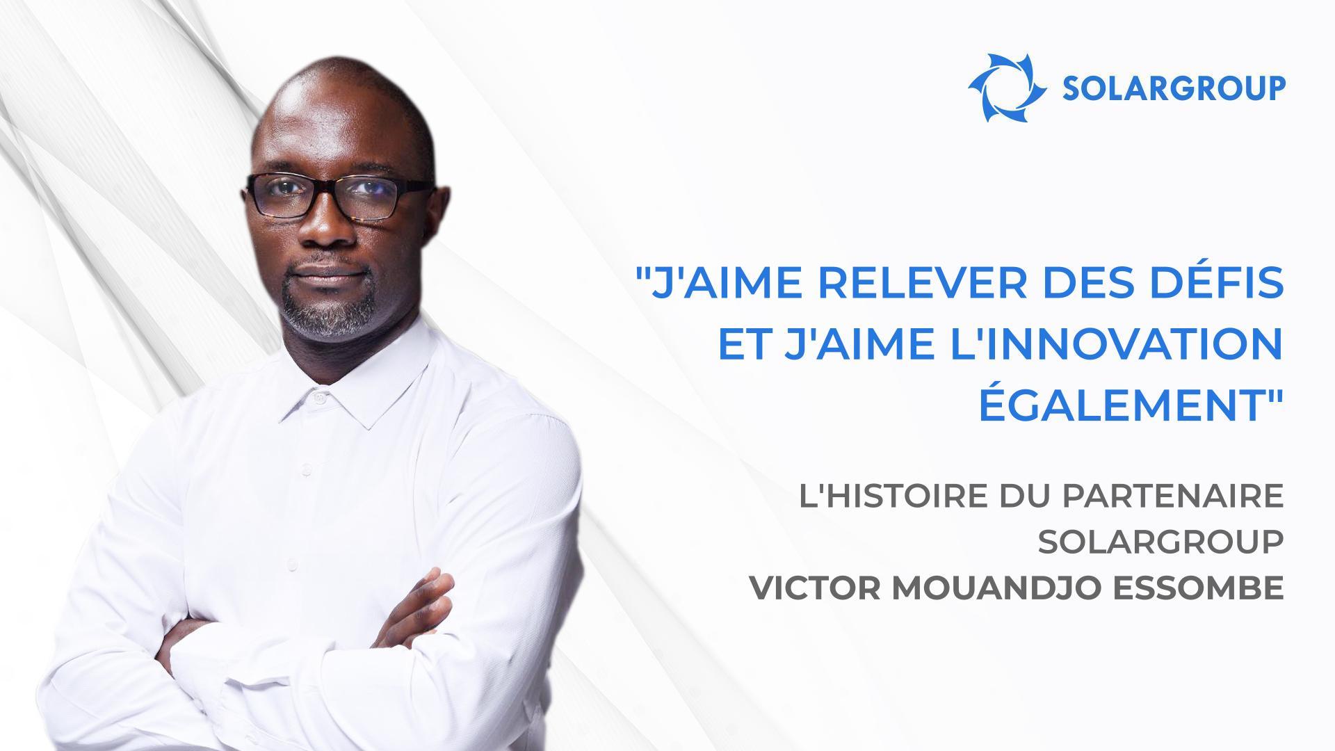 Mon équipe et moi voyons grand ! | L'histoire du partenaire de SOLARGROUP Victor MOUANDJO ESSOMBE