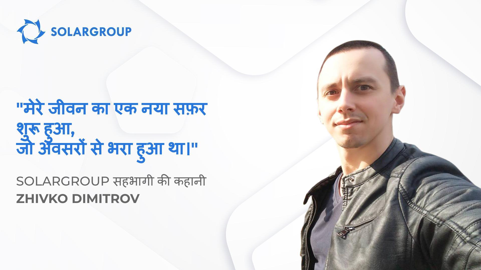 SOLARGROUP ने मेरा चीज़ों को देखने का नज़रिया और जीवन जीने का तरीका बदल दिया है | सहभागी Zhivko Dimitrov की कहानी