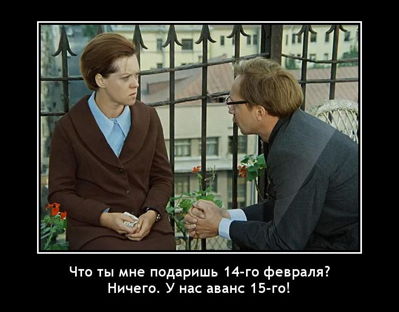 Что ты мне подаришь 14-го февраля? Ничего. У нас аванс 15-го!