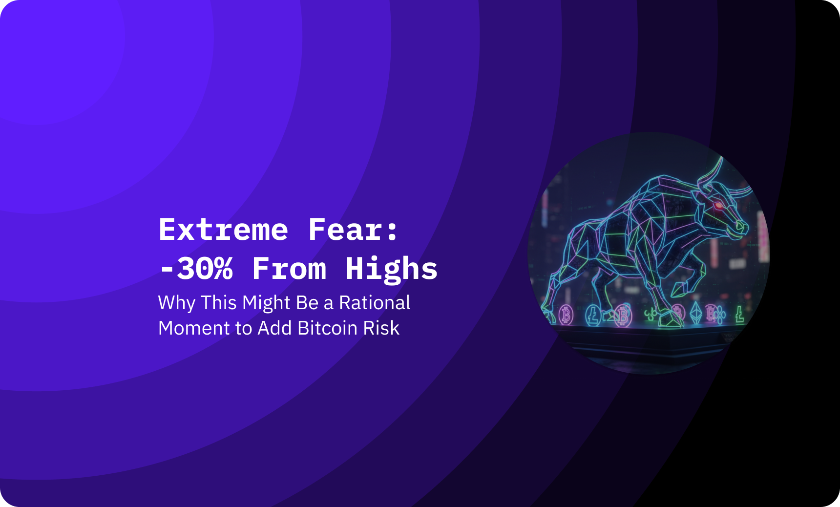 Extreme Fear, -30% From Highs: Why This Might Be a Rational Moment to Add Bitcoin Risk