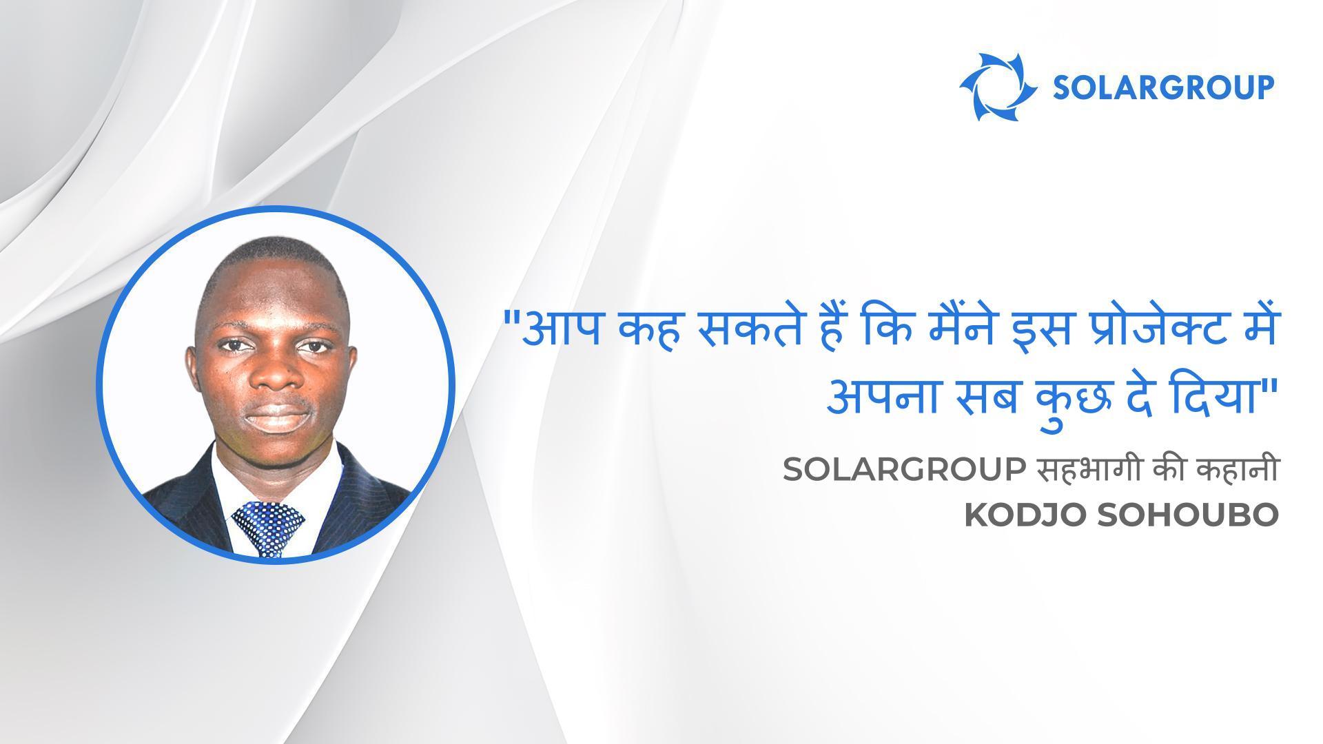 आप कह सकते हैं कि मैंने इस प्रोजेक्ट में अपना सब कुछ दे दिया | बेनिन के SOLARGROUP सहभागी Kodjo Sohoubo की कहानी