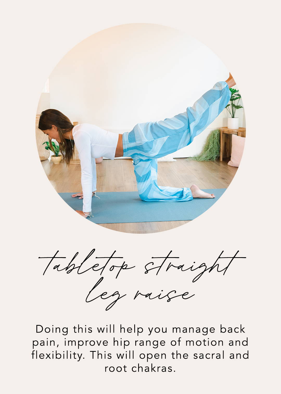 Tabletop Straight Leg Raise: Doing this will help you manage back pain, improve hip range of motion and flexibility. This will open the sacral and root chakras.