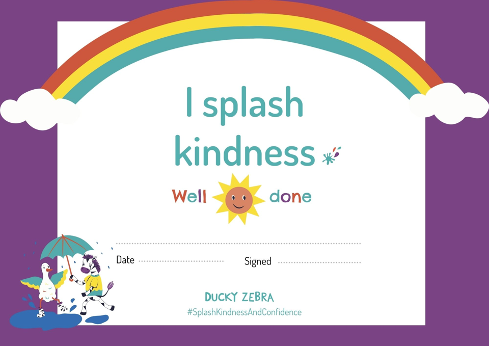 Image of a certificate with the text "I splash kindness". There is a rainbow at the top of the certificate and a picture of a duck and zebra splashing in a puddle together at the bottom of the certificate.