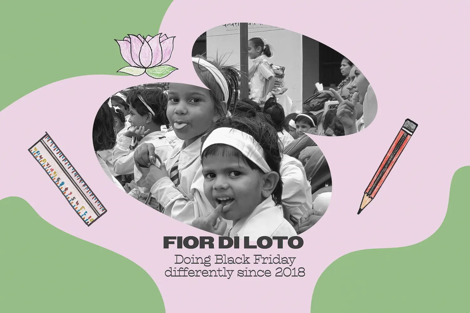 black and white photo of young girls surrounded by a pink and green graphic with illustrations of a flower, a ruler and a pencil. The text says, "FIOR DI LOTO Doing Black Friday differently since 2018"