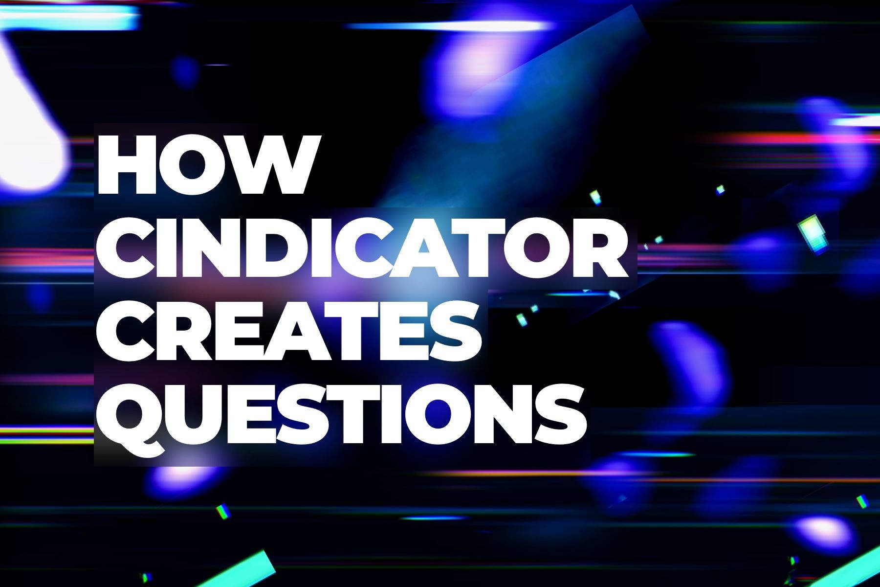 How Cindicator creates 150+ questions a week to cover market opportunities