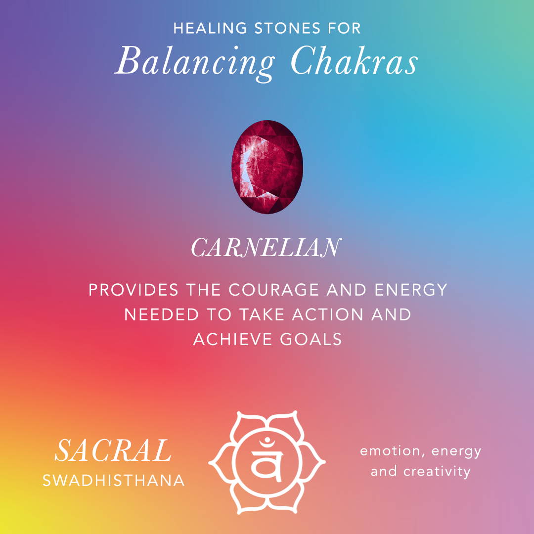 Healing Stones for Balancing Chakras: Carnelian: provides the courage and energy needed to take action and achieve goals. Sacral: swadhisthana, emotion, energy, and creativity