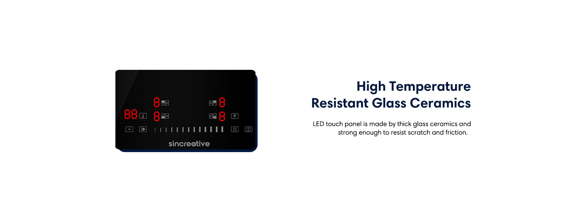 High temperature resistant glass ceramics LED touch panel is amde by thick glass ceramics and strong enough to resist scratch and friction.