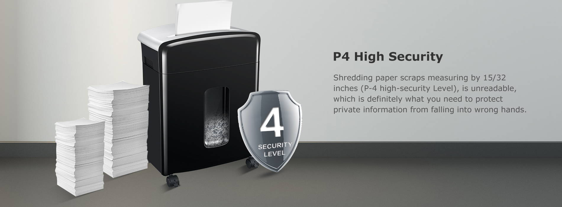 P4 High Security Shredding paper scraps measuring by 15/32 inches (P-4 high-security Level), is unreadable, which is definitely what you need to protect private information from falling into wrong hands.