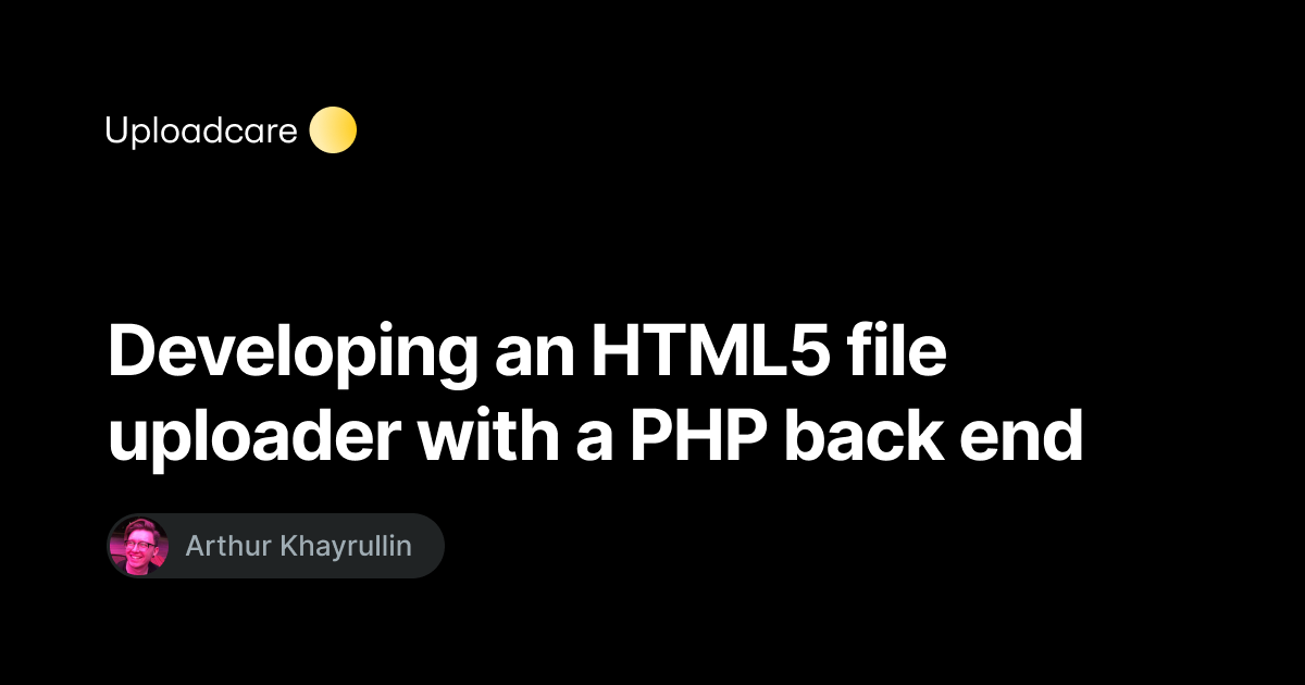 Developing an HTML5 file uploader with a PHP back end — Uploadcare Blog