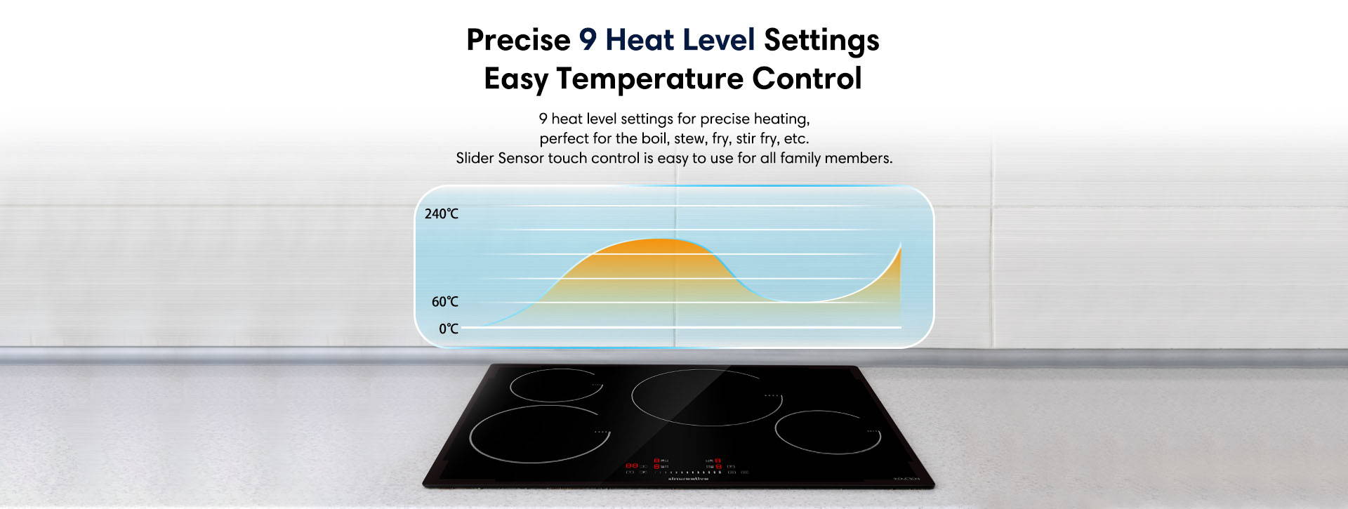 Precise 9 heat level srttings easy temperature control 9 heat level settings for precise heating, perfect for the boil, stew, fry, stir fry, ect. Slider sensor touch control is easy to use for all family members.