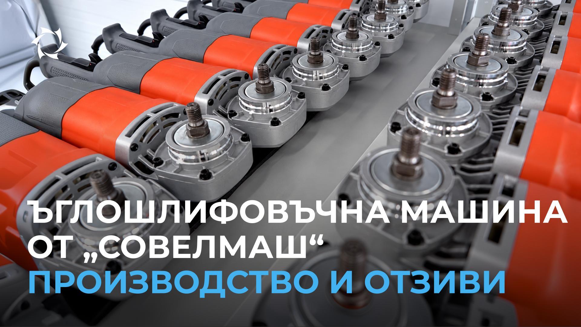 Ъглошлифовъчна машина: развитие на производството и първи отзиви от купувачи