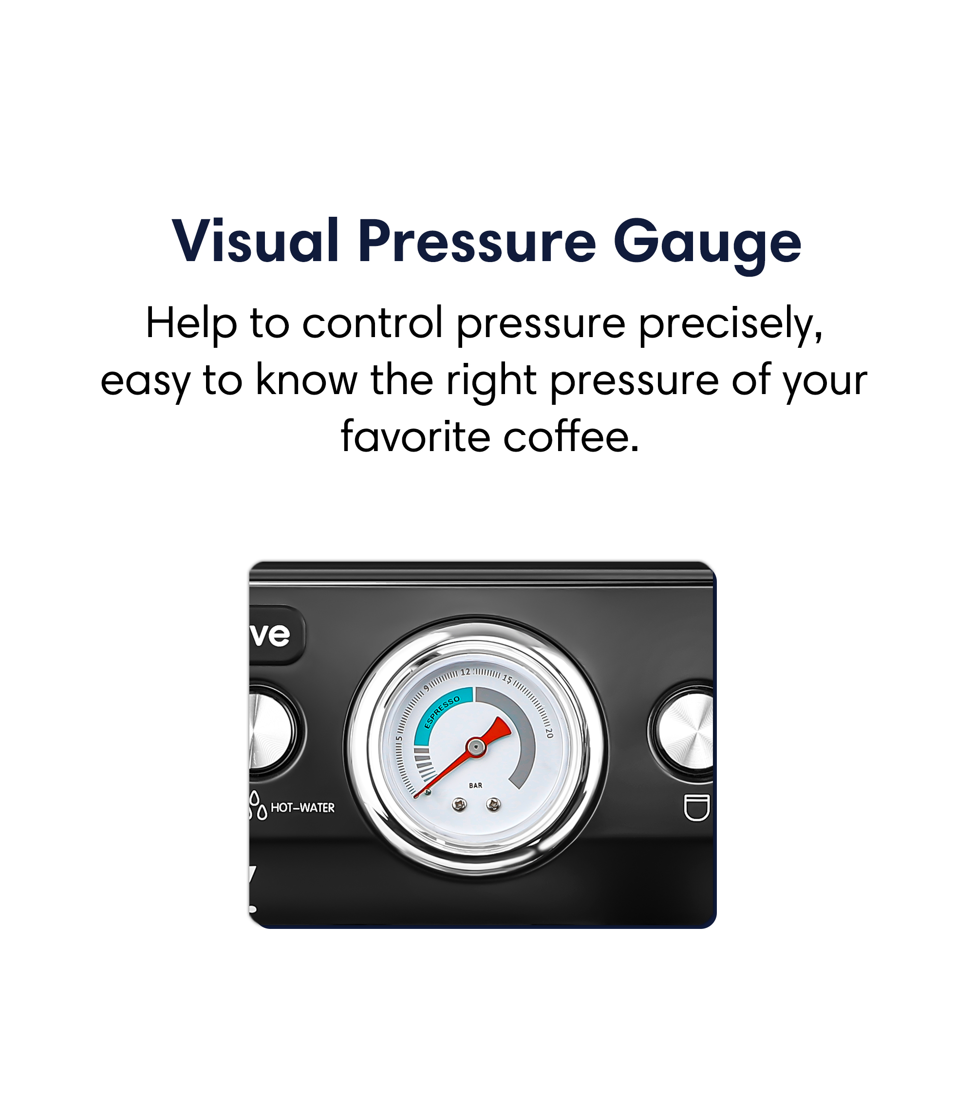Visual pressure gauge Help to control pressure precisely, easy to know the right pressure of your flavourite coffee.