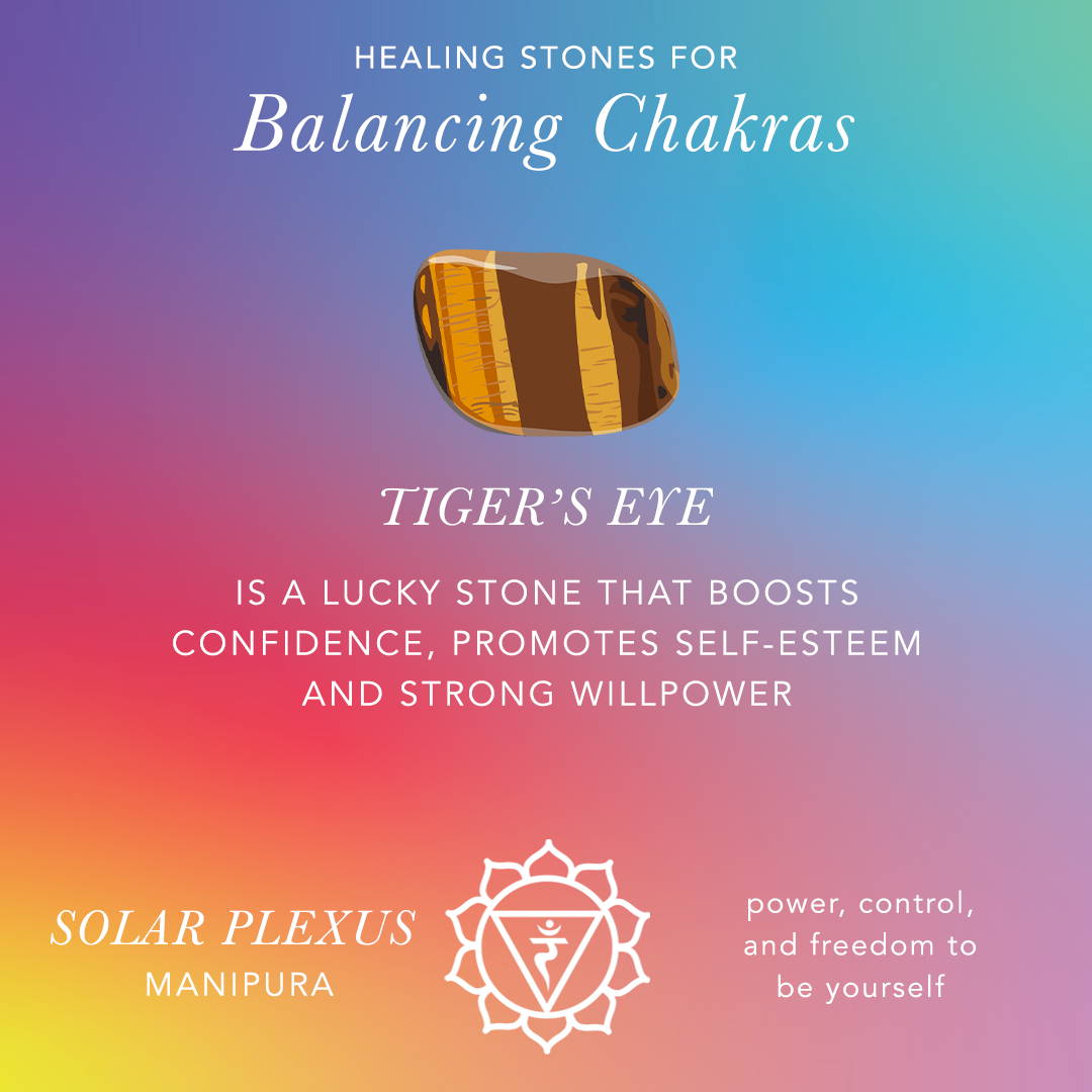 Healing Stones for Balancing Chakras: Tiger's Eye: Is a lucky stone that boosts confidence, promotes self-esteem and strong willpower. Solar Plexus: Manipura, power, control, and freedom to yourself.