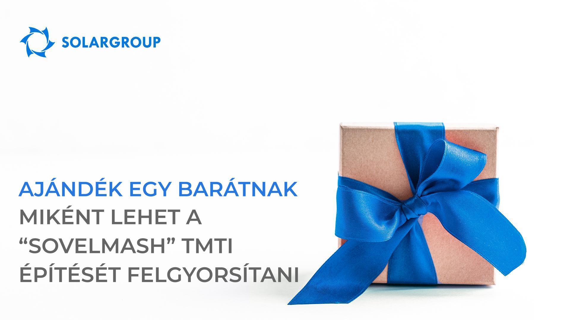 „Ajándék egy barátnak": miként lehet a „Sovelmash" TMTI építését felgyorsítani