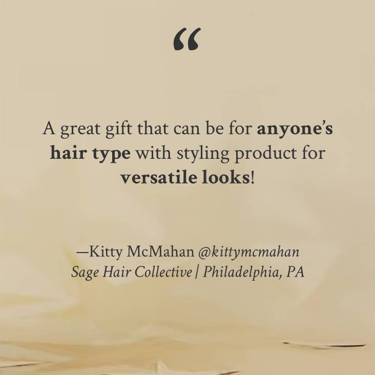 "A great gift that can be for anyone’s hair type with styling product for versatile looks!" —Kitty McMahan @kittymcmahan Sage Hair Collective | Philadelphia, PA