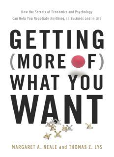 Getting (More of) What You Want: How the Secrets of Economics and Psychology Can Help You Negotiate 