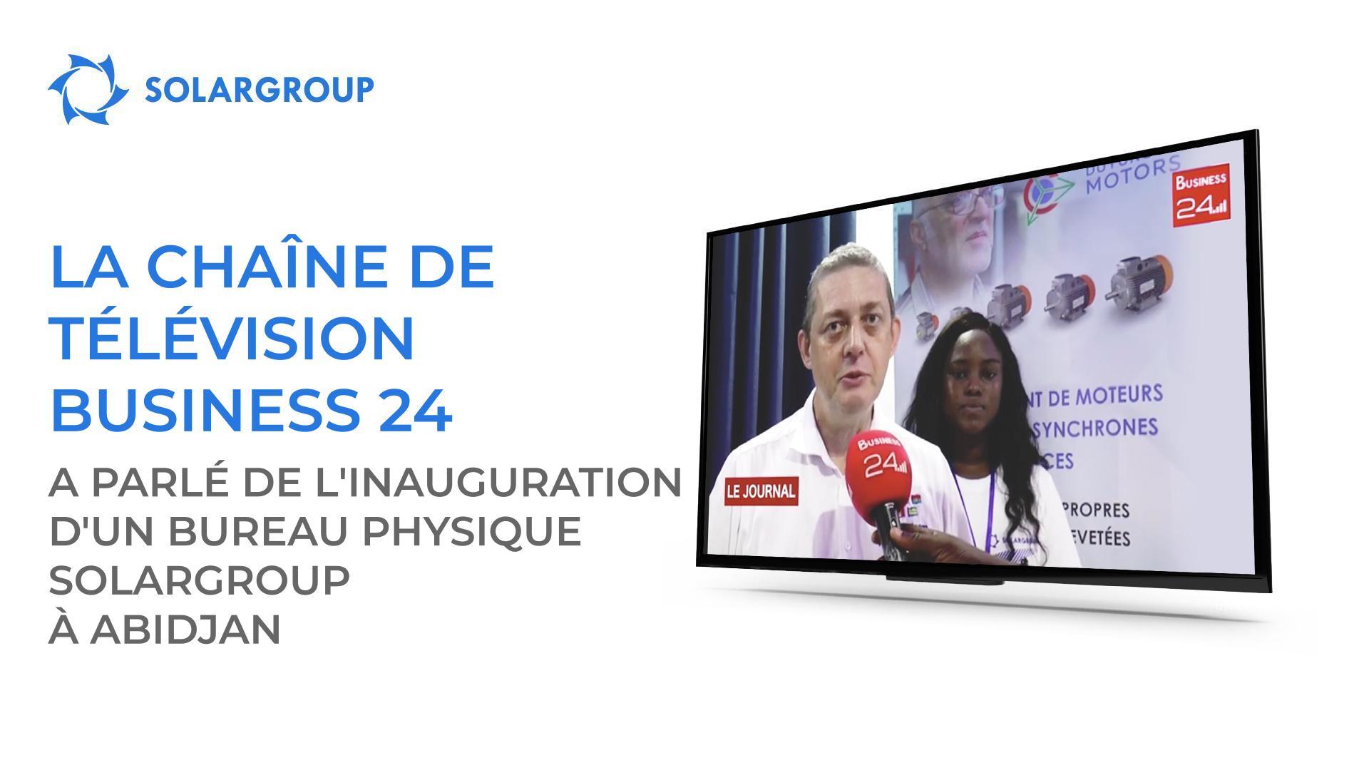 La chaîne de télévision Business 24 a parlé de l'inauguration de notre bureau physique de SOLARGROUP à Abidjan