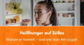 Heißhunger auf Süßes und wie man ihn stoppt
