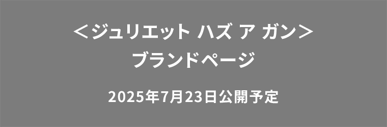 <ジュリエット ハズ ア ガン>ブランドページ