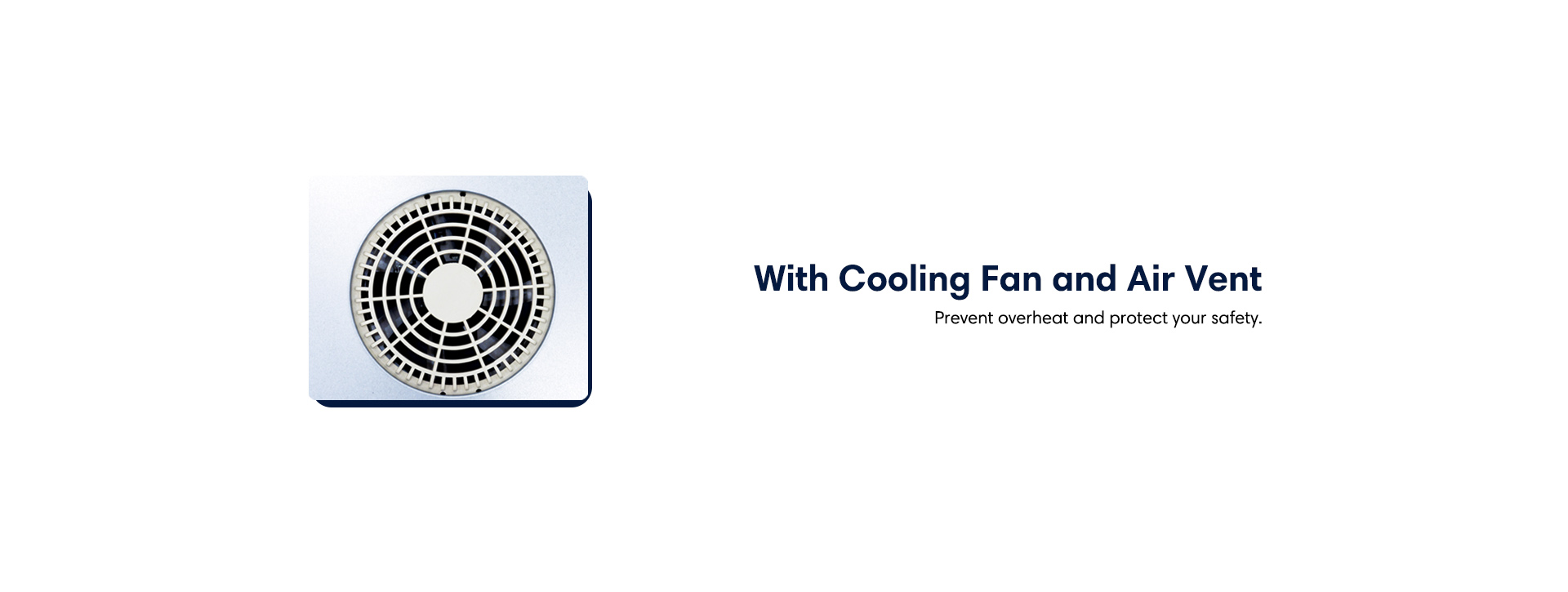 With cooling fan and air vent. Prevent overheat and protect your safety.