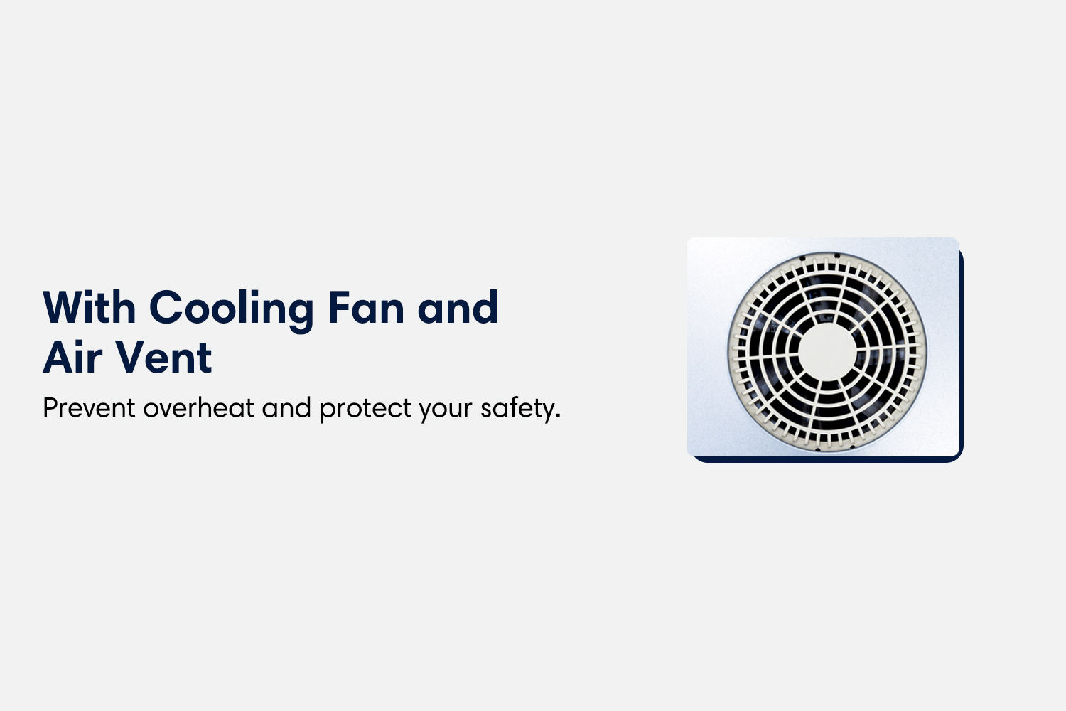With cooling fan and air vent. Prevent overheat and protect your safety.