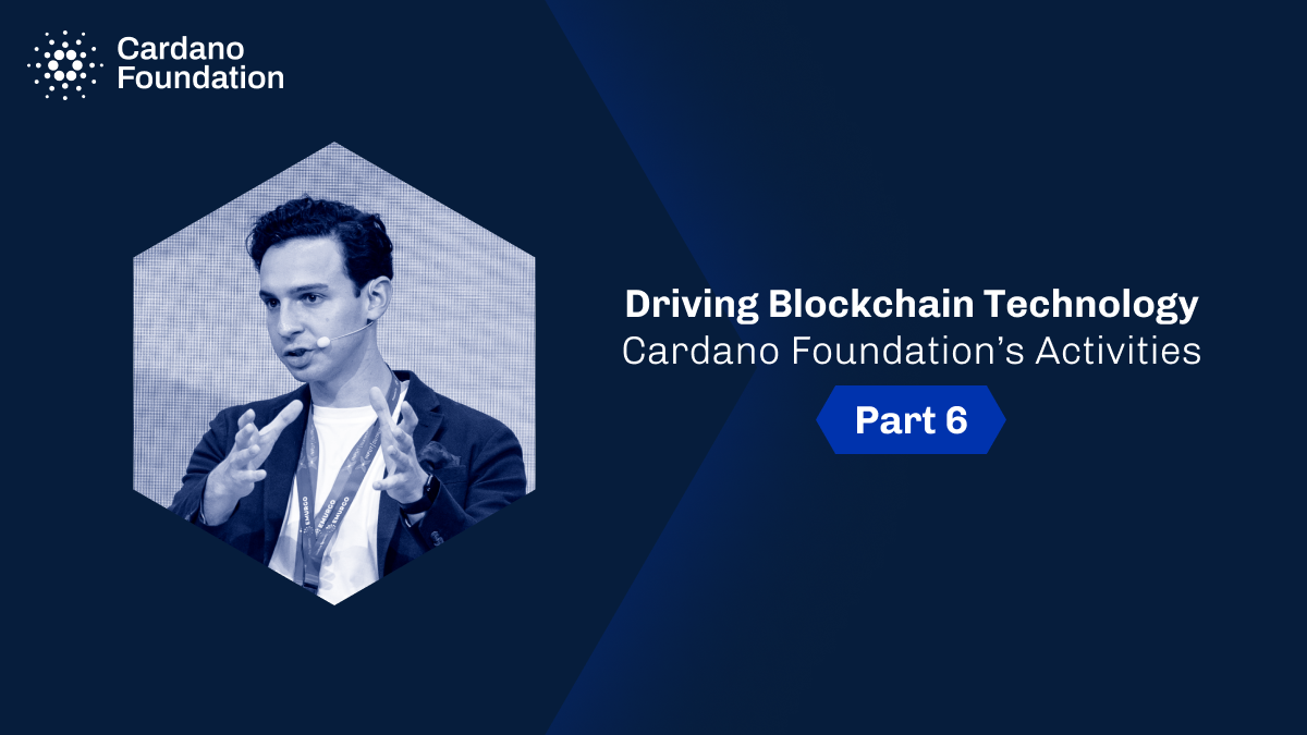 Driving Blockchain Technology: Cardano Foundation’s activities part 6