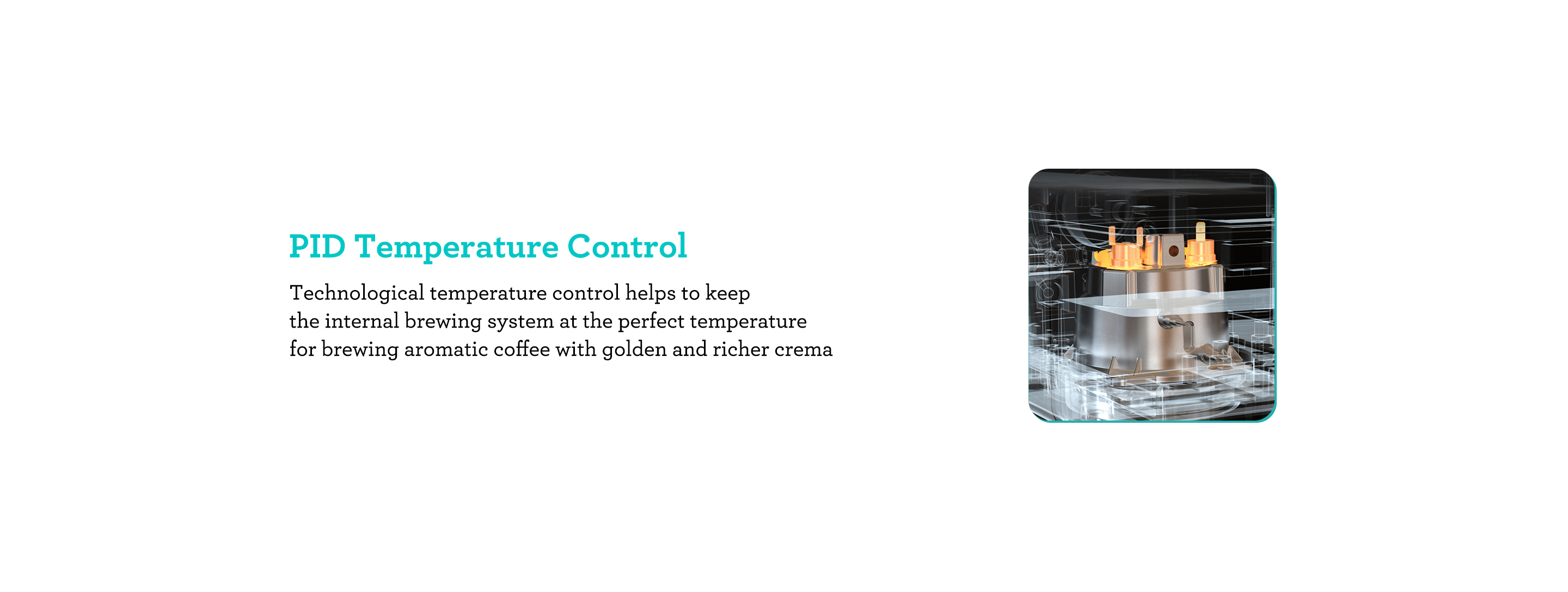 Advanced Temperature Control Precise Extraction and Hassle-free Frothing. Technological temperature control system is helpful to ensure the smooth and rich taste of every cup of coffee you brew.