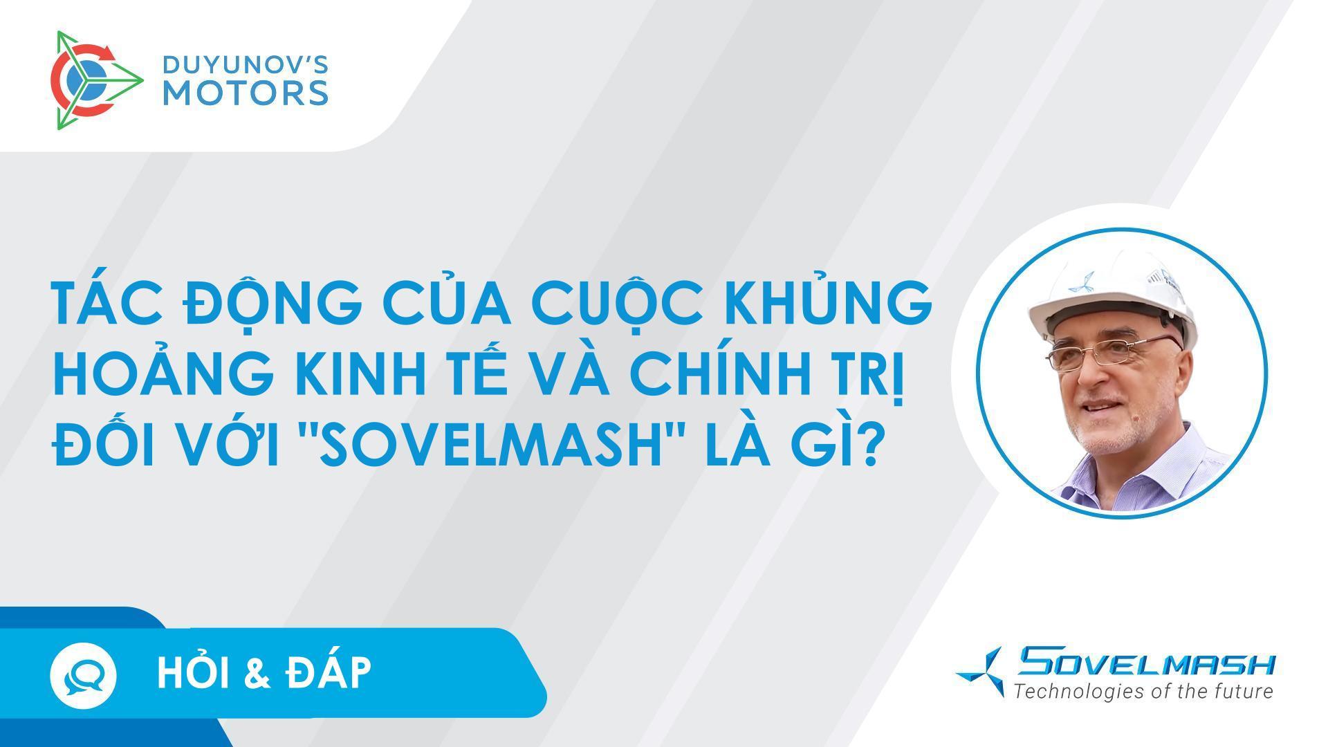 Hỏi đáp | Tác động của cuộc khủng hoảng kinh tế và chính trị đối với "Sovelmash" là gì?