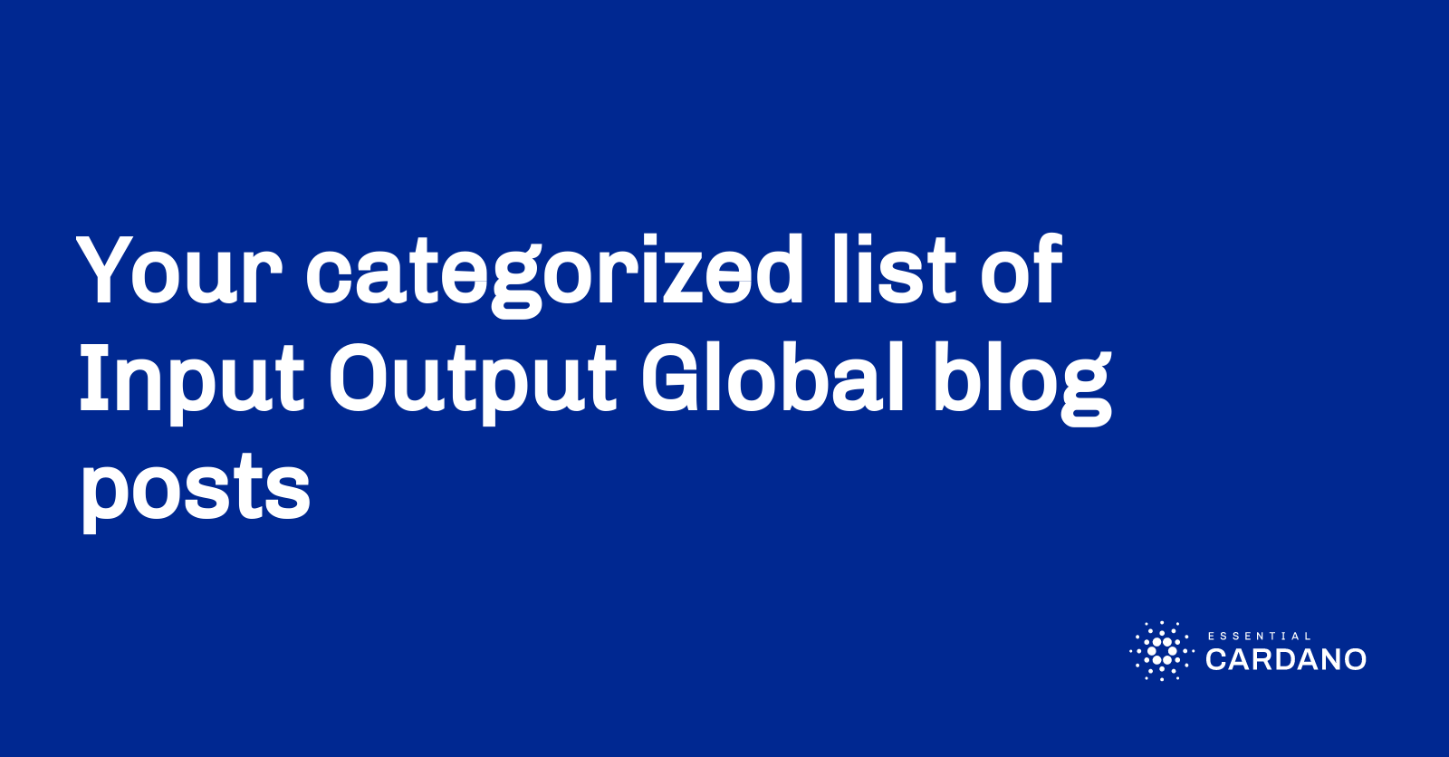 Your categorized list of Input Output Global blog posts | Essential Cardano