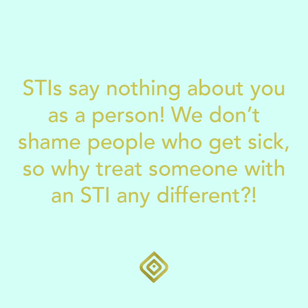 STIs say nothing about you as a person! We don't shame people who get sick, so why treat someone with an STI any different?!