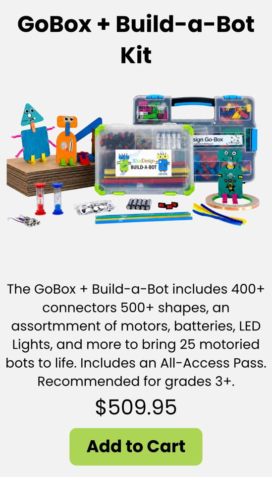 The GoBox + Build-a-Bot Kit includes 400+ connectors 500+ cardboard shapes motors batteries LED lights and circuitry components to build 25 moving bots. A hands-on STEM robotics and engineering kit for grades 3+ perfect for classroom makerspace and project-based learning. Includes an All Access Pass for STEM challenges design thinking activities and creative problem solving.