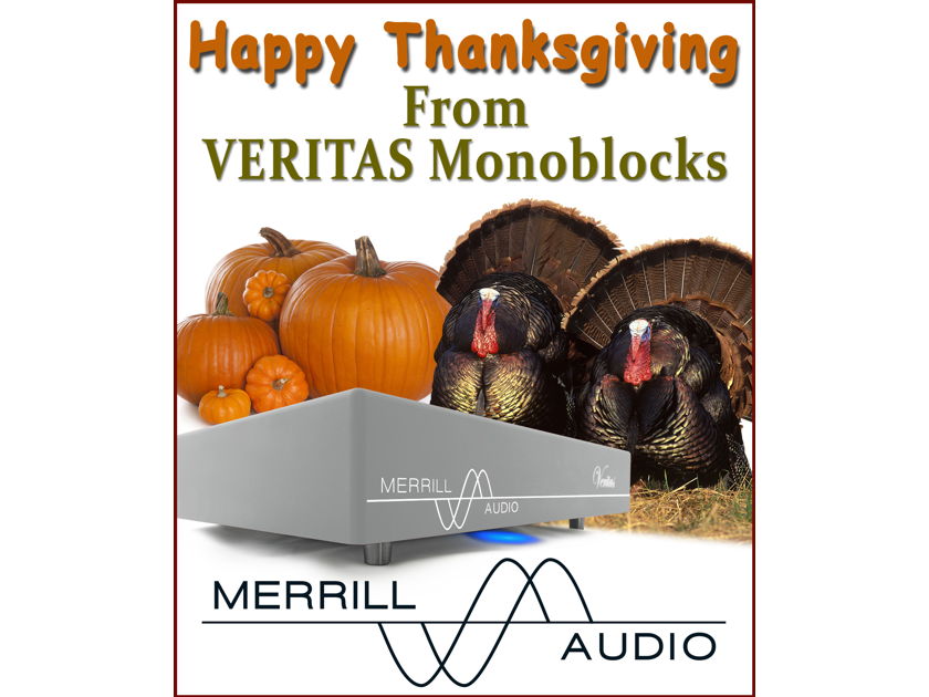Merrill Audio Advanced Technology Labs, LLC Wishes you a Very Happy Thanksgiving From  VERITAS Monoblocks.  When only the best will do!