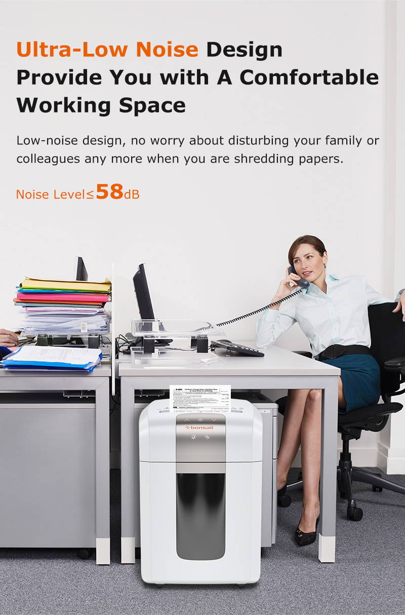 Ultra-Low Noise Design Provide You with A Comfortable Working Space Low-noise design, no worry about disturbing your family or colleagues any more when you are shredding papers. Noise Level≤58dB