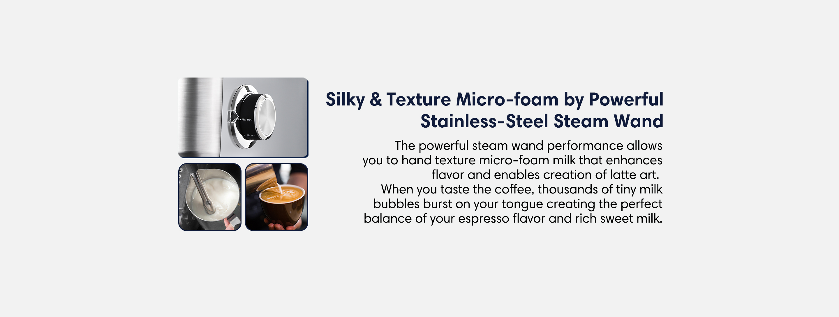 Silky and texture micro-foam the steam wand performance allows you to hand texture micro-foam that enhances flavor and enables creation of latte art.