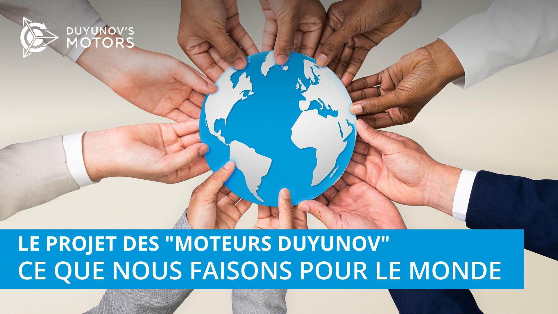 Le projet des "Moteurs Duyunov" : ce que nous faisons pour le monde