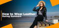 How to Wear Leather During Summers