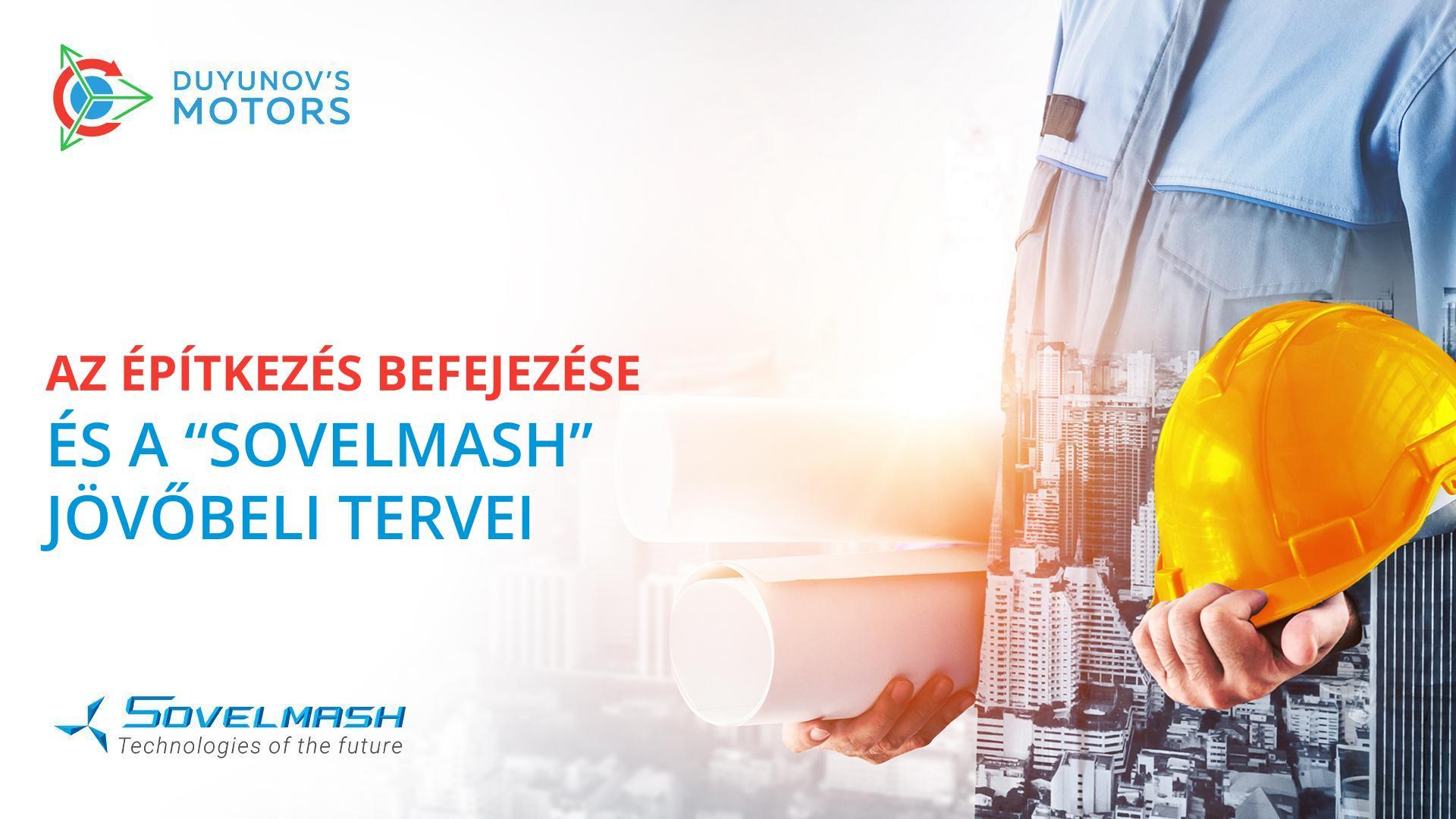 Az építkezés vége és a „Sovelmash" jövőbeli tervei