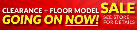 Clearance and Floor Model Sale Going on Now - See Store for Details