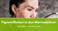 altersflecken in den wechseljahren ursachen und was hilft