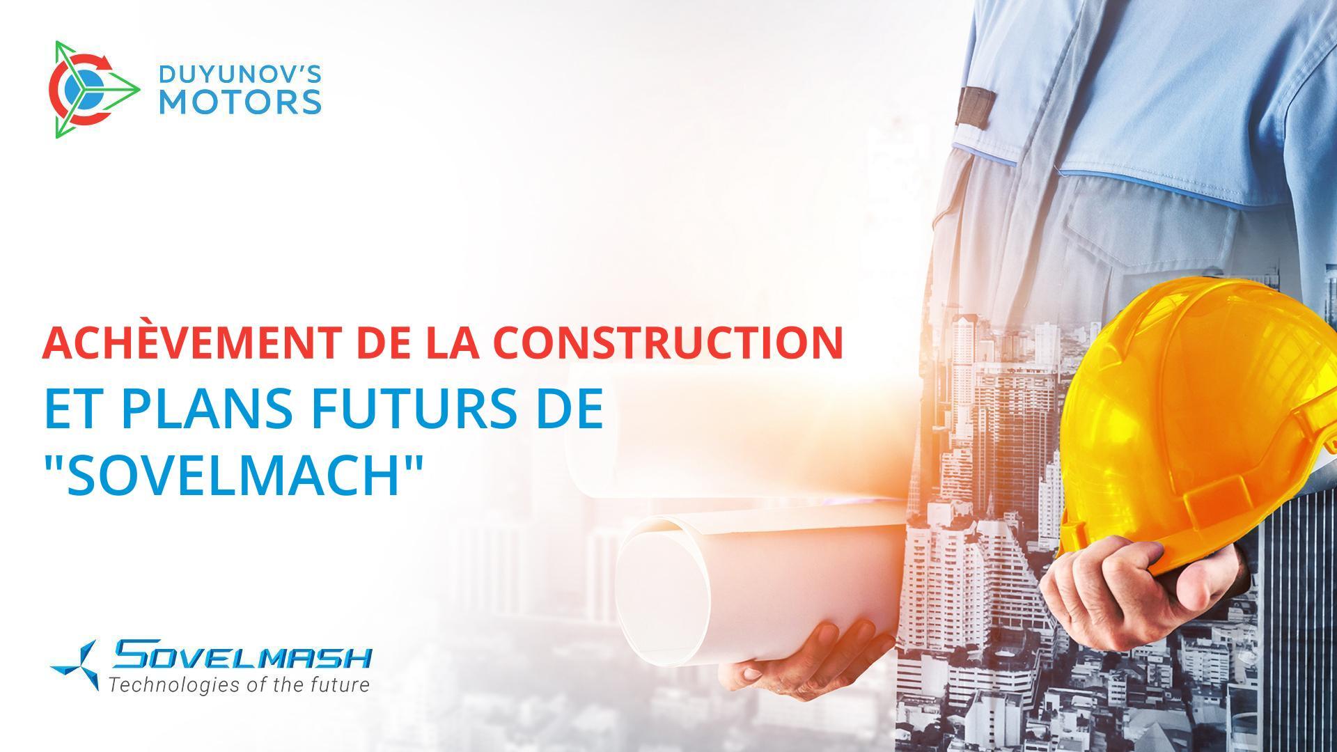 Achèvement de la construction et plans futurs de "Sovelmach"